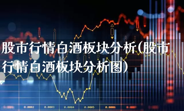 股市行情白酒板块分析(股市行情白酒板块分析图)_https://www.wanyuyiyao.com_上交所_第1张