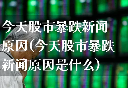 今天股市暴跌新闻 原因(今天股市暴跌新闻原因是什么)_https://www.wanyuyiyao.com_创业板_第1张