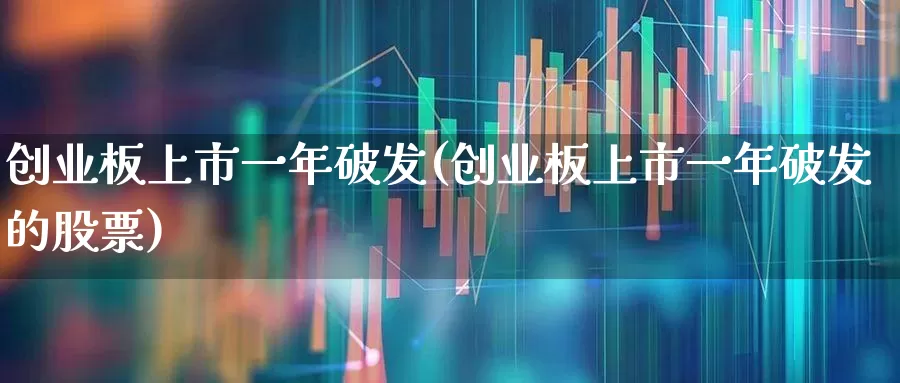 创业板上市一年破发(创业板上市一年破发的股票)_https://www.wanyuyiyao.com_深交所_第1张
