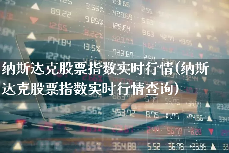 纳斯达克股票指数实时行情(纳斯达克股票指数实时行情查询)_https://www.wanyuyiyao.com_科创板_第1张