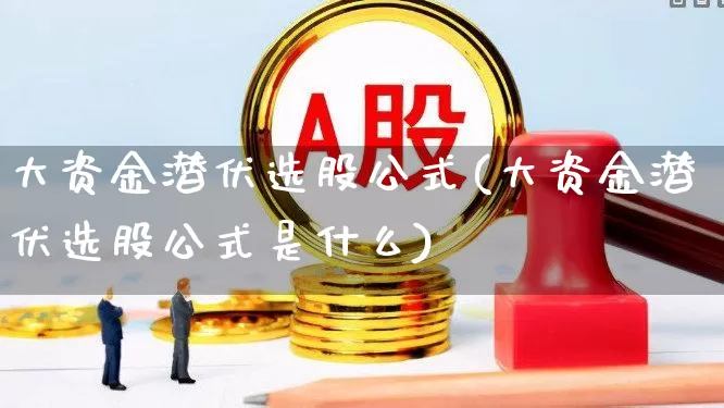 大资金潜伏选股公式(大资金潜伏选股公式是什么)_https://www.wanyuyiyao.com_深交所_第1张
