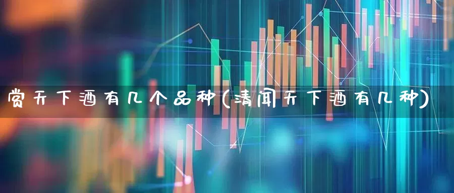 赏天下酒有几个品种(清闻天下酒有几种)_https://www.wanyuyiyao.com_科创板_第1张