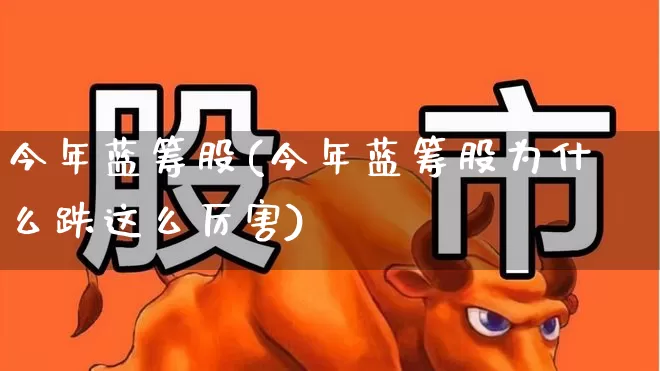 今年蓝筹股(今年蓝筹股为什么跌这么厉害)_https://www.wanyuyiyao.com_科创板_第1张