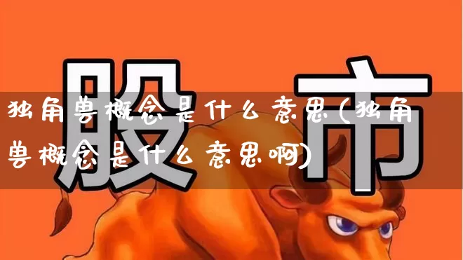 独角兽概念是什么意思(独角兽概念是什么意思啊)_https://www.wanyuyiyao.com_上交所_第1张
