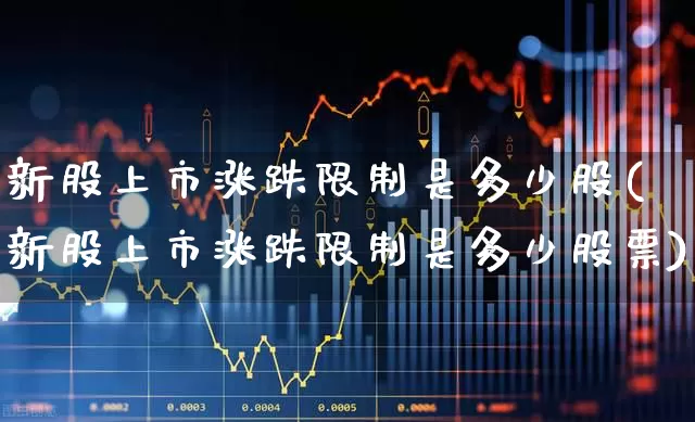 新股上市涨跌限制是多少股(新股上市涨跌限制是多少股票)_https://www.wanyuyiyao.com_科创板_第1张