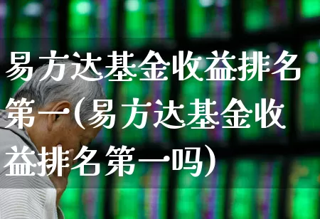 易方达基金收益排名第一(易方达基金收益排名第一吗)_https://www.wanyuyiyao.com_深交所_第1张