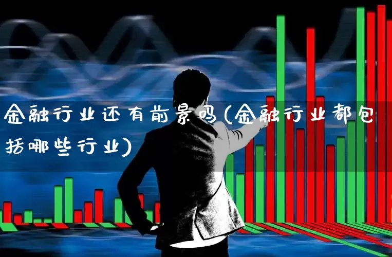 金融行业还有前景吗(金融行业都包括哪些行业)_https://www.wanyuyiyao.com_创业板_第1张