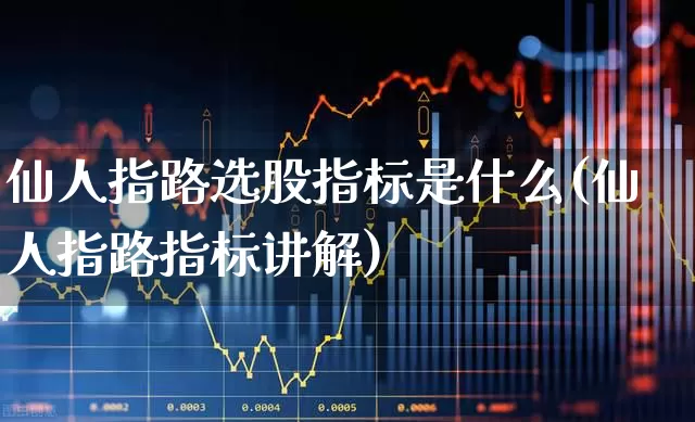 仙人指路选股指标是什么(仙人指路指标讲解)_https://www.wanyuyiyao.com_上交所_第1张