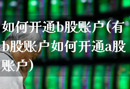 如何开通b股账户(有b股账户如何开通a股账户)_https://www.wanyuyiyao.com_上交所_第1张