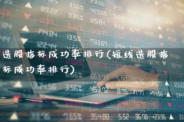 选股指标成功率排行(短线选股指标成功率排行)_https://www.wanyuyiyao.com_深交所_第1张