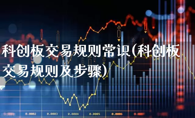 科创板交易规则常识(科创板交易规则及步骤)_https://www.wanyuyiyao.com_创业板_第1张