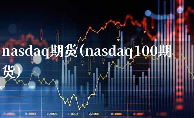 nasdaq期货(nasdaq100期货)_https://www.wanyuyiyao.com_科创板_第1张
