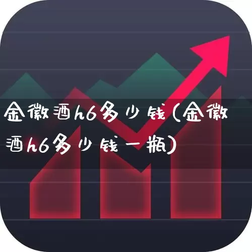 金徽酒h6多少钱(金徽酒h6多少钱一瓶)_https://www.wanyuyiyao.com_上交所_第1张