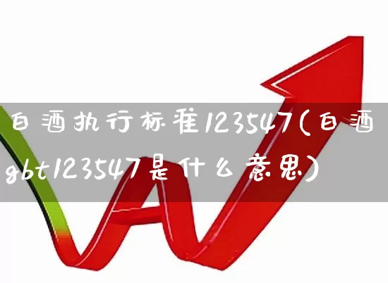 白酒执行标准123547(白酒gbt123547是什么意思)_https://www.wanyuyiyao.com_创业板_第1张