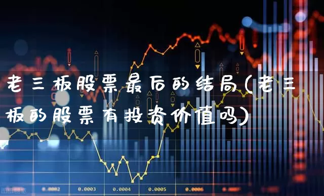 老三板股票最后的结局(老三板的股票有投资价值吗)_https://www.wanyuyiyao.com_深交所_第1张