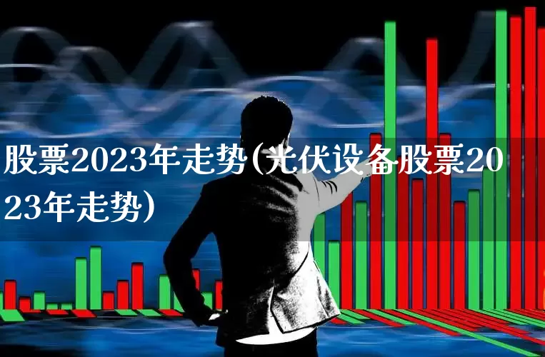 股票2023年走势(光伏设备股票2023年走势)_https://www.wanyuyiyao.com_科创板_第1张