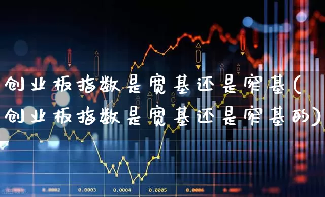 创业板指数是宽基还是窄基(创业板指数是宽基还是窄基的)_https://www.wanyuyiyao.com_科创板_第1张