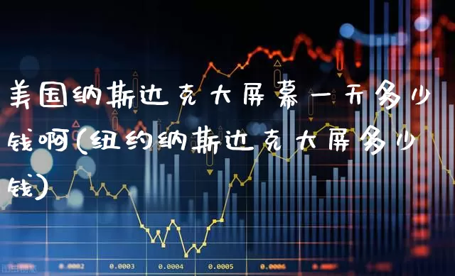 美国纳斯达克大屏幕一天多少钱啊(纽约纳斯达克大屏多少钱)_https://www.wanyuyiyao.com_上交所_第1张