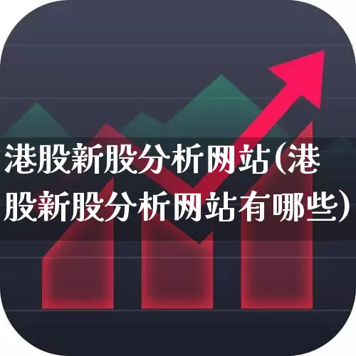 港股新股分析网站(港股新股分析网站有哪些)_https://www.wanyuyiyao.com_科创板_第1张