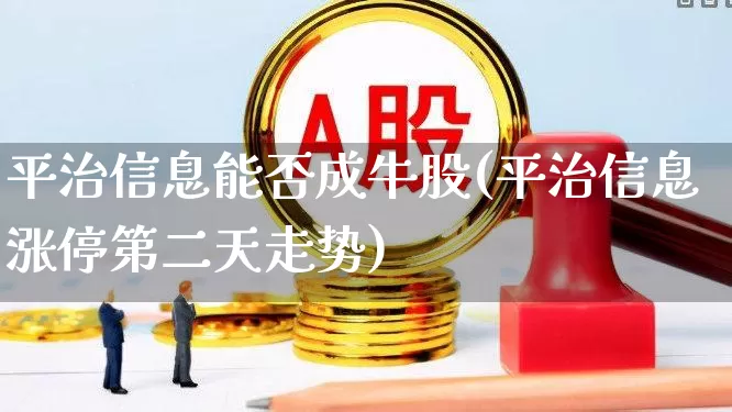 平治信息能否成牛股(平治信息涨停第二天走势)_https://www.wanyuyiyao.com_科创板_第1张