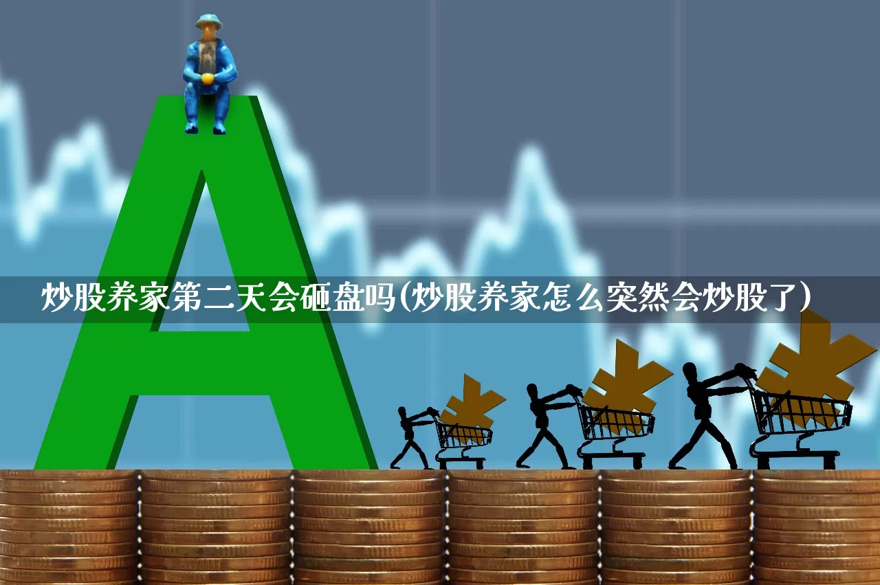 炒股养家第二天会砸盘吗(炒股养家怎么突然会炒股了)_https://www.wanyuyiyao.com_北交所_第1张