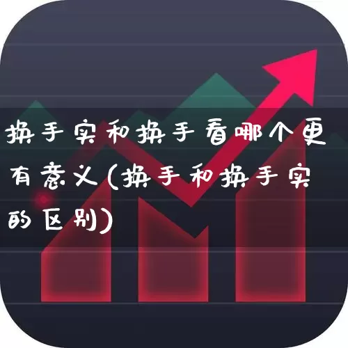 换手实和换手看哪个更有意义(换手和换手实的区别)_https://www.wanyuyiyao.com_深交所_第1张