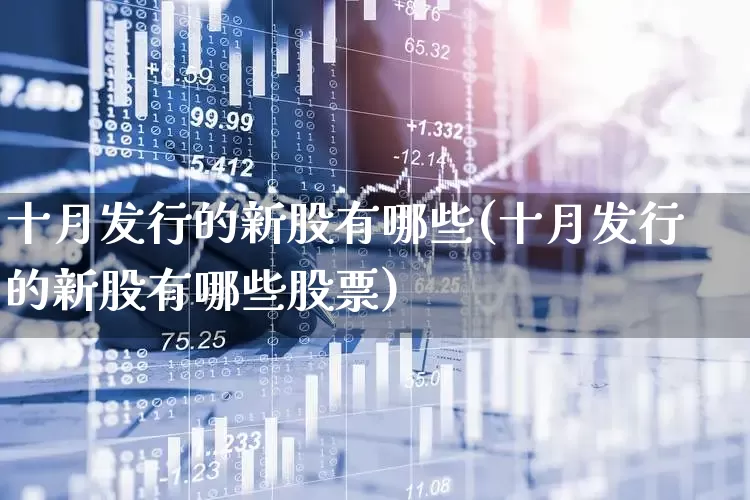 十月发行的新股有哪些(十月发行的新股有哪些股票)_https://www.wanyuyiyao.com_创业板_第1张