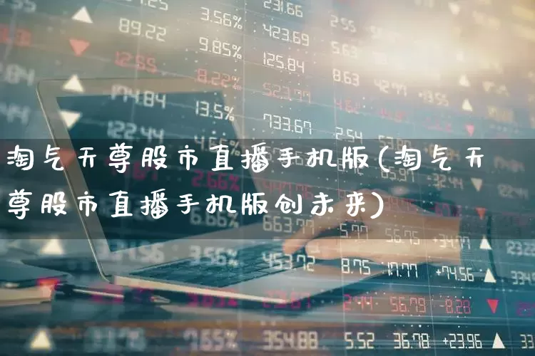 淘气天尊股市直播手机版(淘气天尊股市直播手机版创未来)_https://www.wanyuyiyao.com_上交所_第1张
