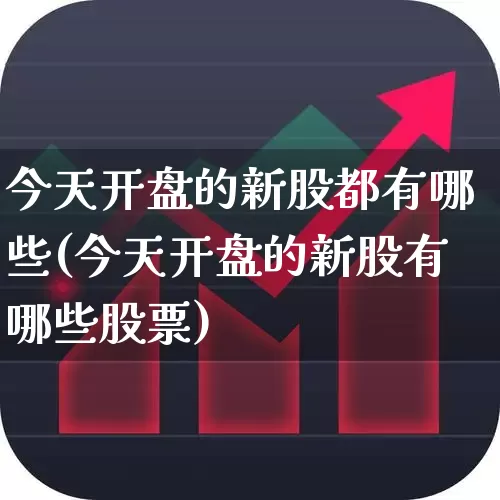 今天开盘的新股都有哪些(今天开盘的新股有哪些股票)_https://www.wanyuyiyao.com_北交所_第1张
