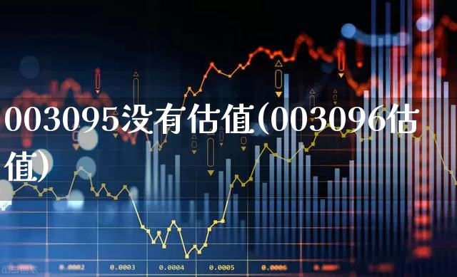 003095没有估值(003096估值)_https://www.wanyuyiyao.com_上交所_第1张