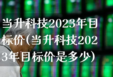 当升科技2023年目标价(当升科技2023年目标价是多少)_https://www.wanyuyiyao.com_科创板_第1张