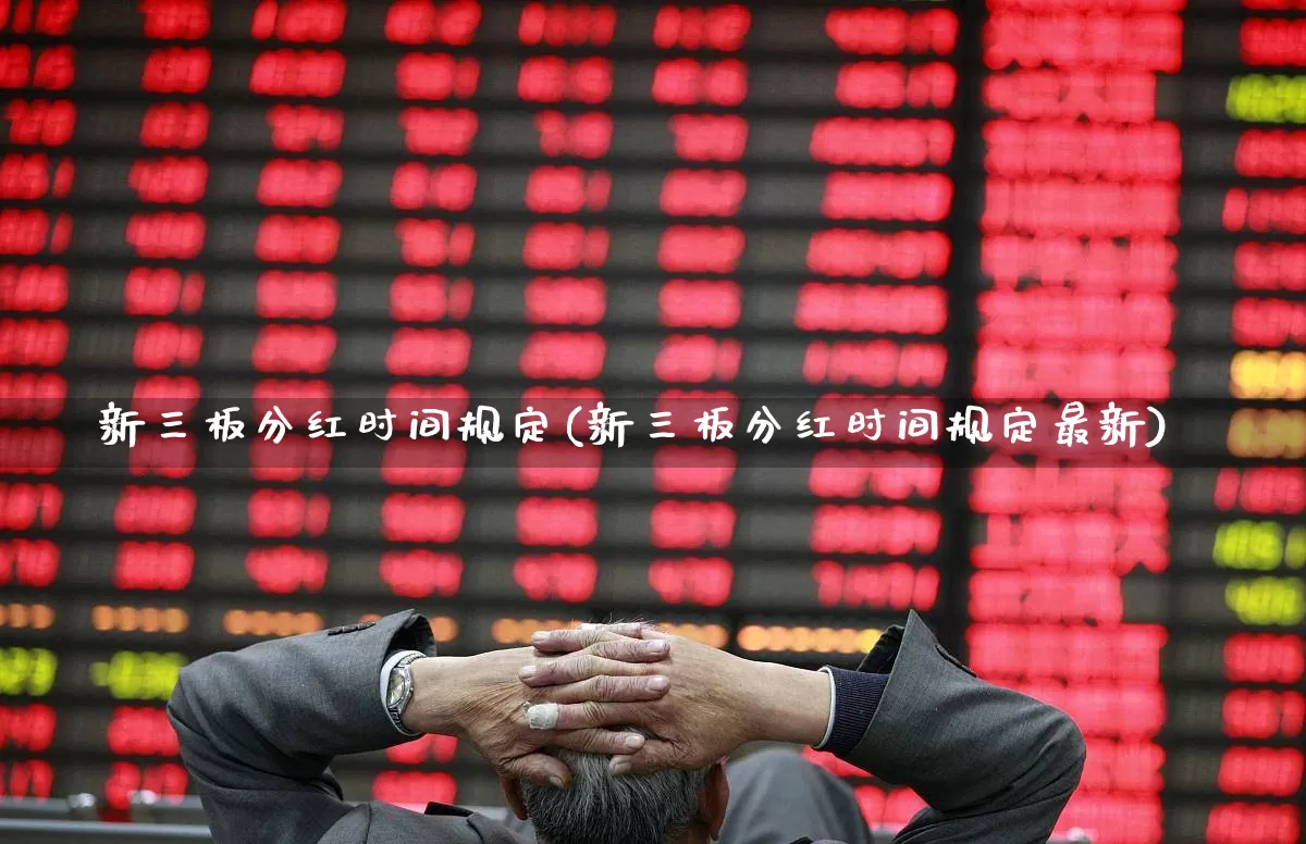 新三板分红时间规定(新三板分红时间规定最新)_https://www.wanyuyiyao.com_北交所_第1张