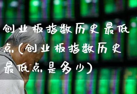 创业板指数历史最低点(创业板指数历史最低点是多少)_https://www.wanyuyiyao.com_北交所_第1张