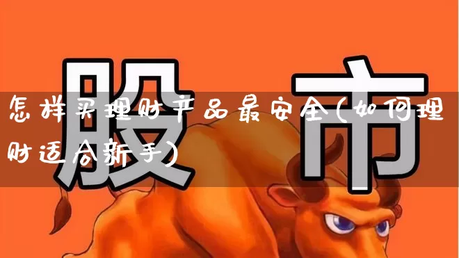 怎样买理财产品最安全(如何理财适合新手)_https://www.wanyuyiyao.com_科创板_第1张