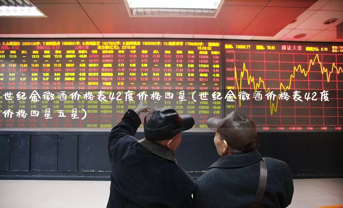 世纪金徽酒价格表42度价格四星(世纪金徽酒价格表42度价格四星五星)_https://www.wanyuyiyao.com_深交所_第1张