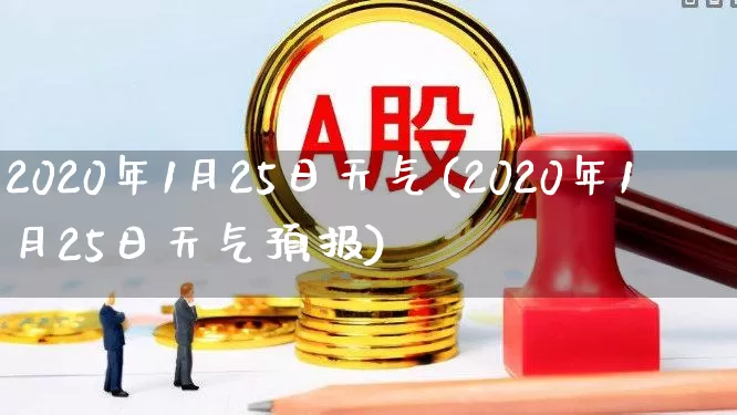 2020年1月25日天气(2020年1月25日天气预报)_https://www.wanyuyiyao.com_北交所_第1张