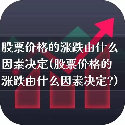 股票价格的涨跌由什么因素决定(股票价格的涨跌由什么因素决定?)_https://www.wanyuyiyao.com_深交所_第1张