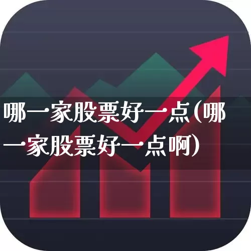 哪一家股票好一点(哪一家股票好一点啊)_https://www.wanyuyiyao.com_上交所_第1张