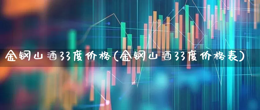 金钢山酒33度价格(金钢山酒33度价格表)_https://www.wanyuyiyao.com_创业板_第1张