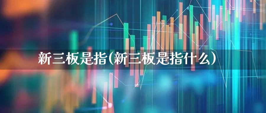 新三板是指(新三板是指什么)_https://www.wanyuyiyao.com_深交所_第1张