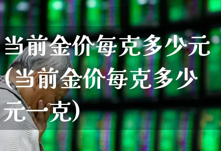 当前金价每克多少元(当前金价每克多少元一克)_https://www.wanyuyiyao.com_北交所_第1张