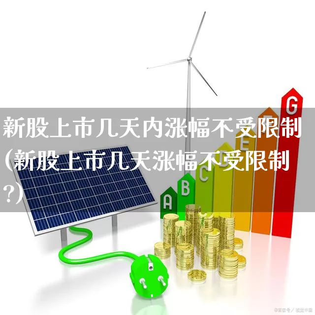 新股上市几天内涨幅不受限制(新股上市几天涨幅不受限制?)_https://www.wanyuyiyao.com_科创板_第1张