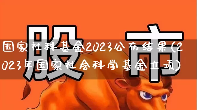 国家社科基金2023公布结果(2023年国家社会科学基金立项)_https://www.wanyuyiyao.com_科创板_第1张