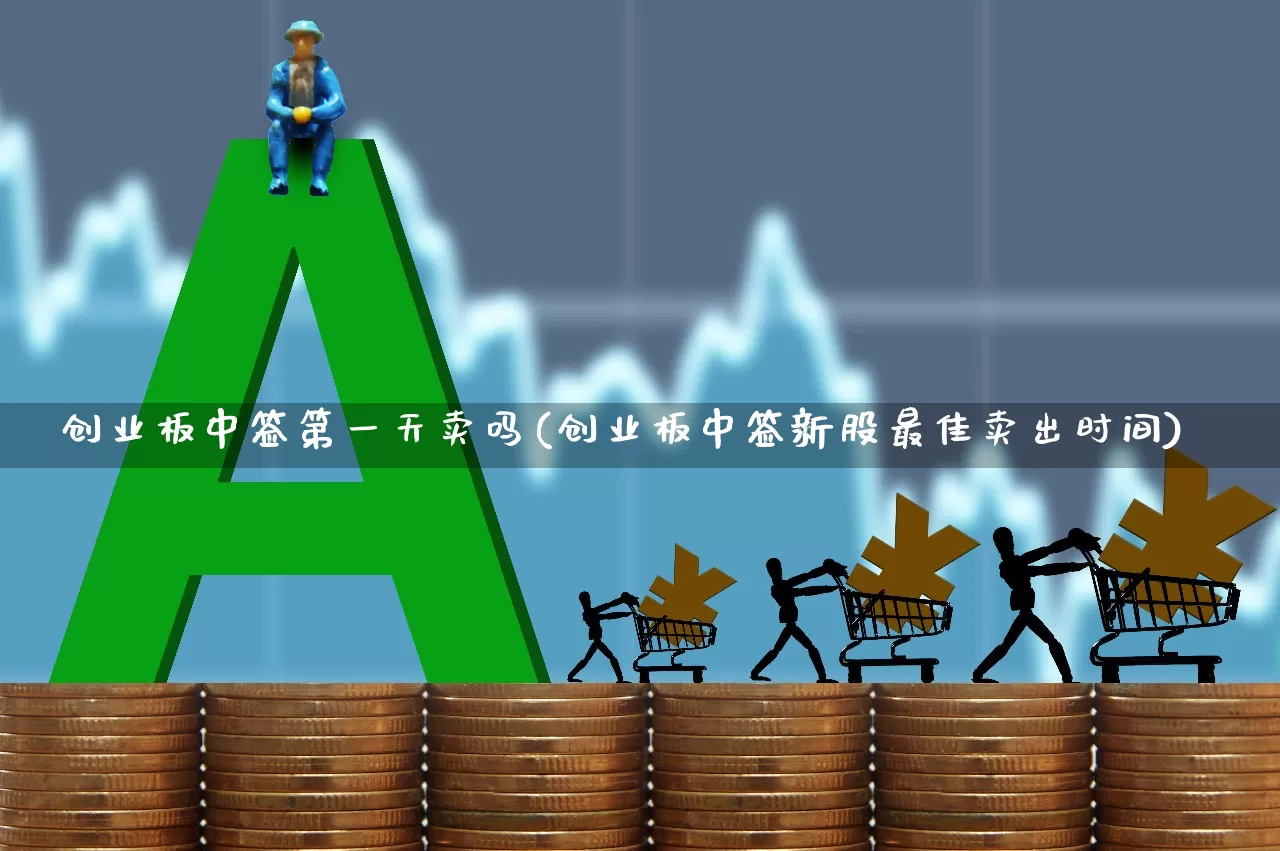 创业板中签第一天卖吗(创业板中签新股最佳卖出时间)_https://www.wanyuyiyao.com_深交所_第1张