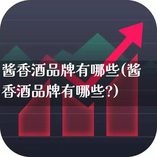 酱香酒品牌有哪些(酱香酒品牌有哪些?)_https://www.wanyuyiyao.com_深交所_第1张