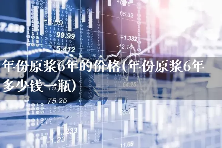 年份原浆6年的价格(年份原浆6年多少钱一瓶)_https://www.wanyuyiyao.com_创业板_第1张