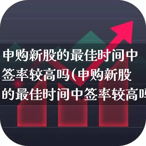 申购新股的最佳时间中签率较高吗(申购新股的最佳时间中签率较高吗为什么)_https://www.wanyuyiyao.com_上交所_第1张