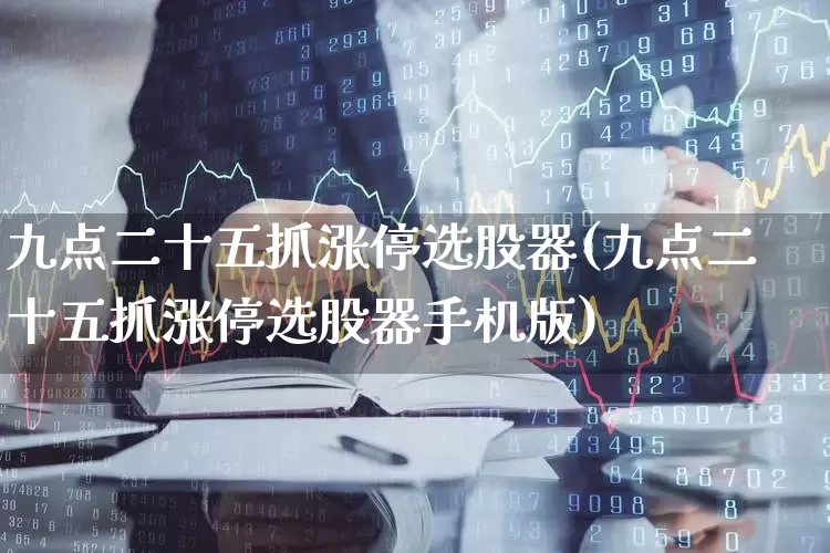九点二十五抓涨停选股器(九点二十五抓涨停选股器手机版)_https://www.wanyuyiyao.com_深交所_第1张