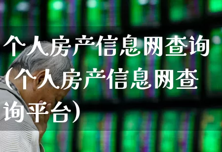 个人房产信息网查询(个人房产信息网查询平台)_https://www.wanyuyiyao.com_创业板_第1张