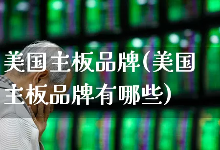 美国主板品牌(美国主板品牌有哪些)_https://www.wanyuyiyao.com_上交所_第1张